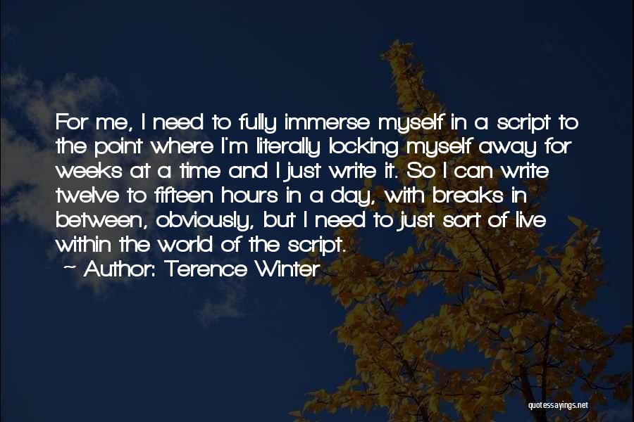 Terence Winter Quotes: For Me, I Need To Fully Immerse Myself In A Script To The Point Where I'm Literally Locking Myself Away