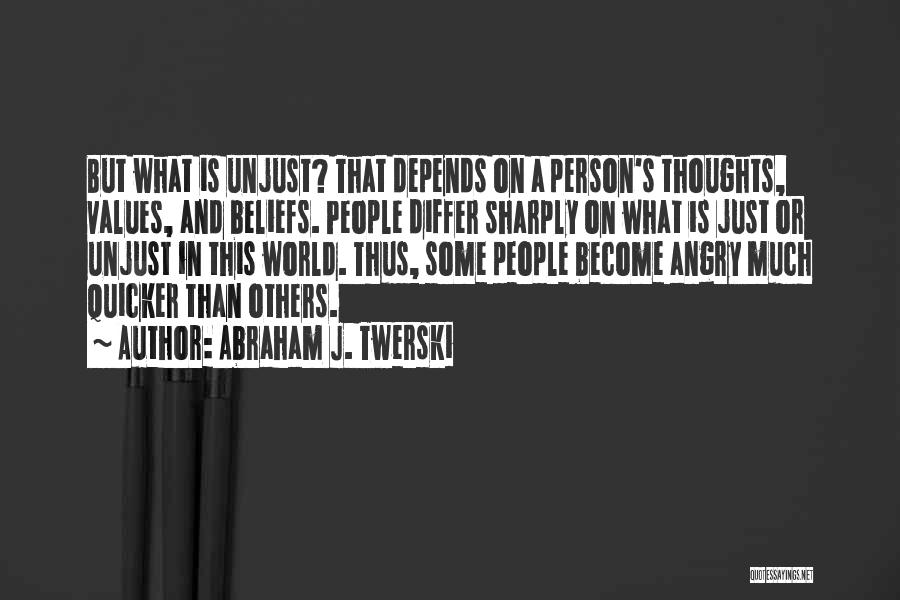 Abraham J. Twerski Quotes: But What Is Unjust? That Depends On A Person's Thoughts, Values, And Beliefs. People Differ Sharply On What Is Just