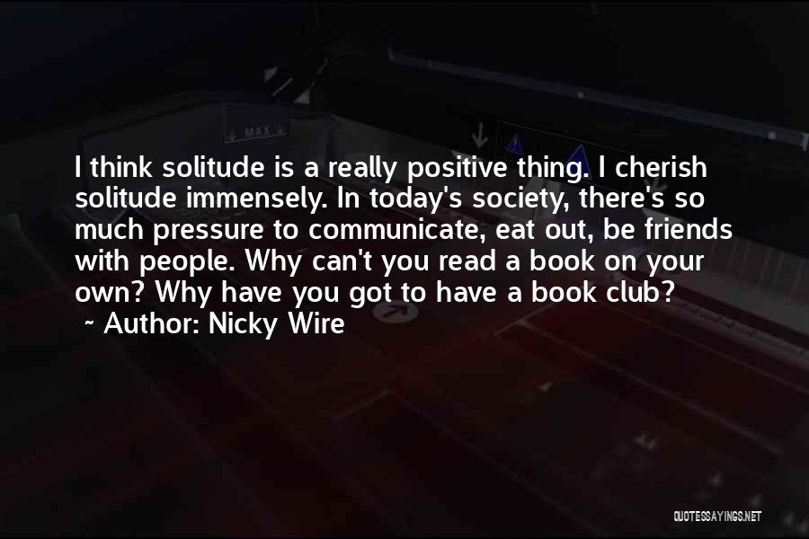 Nicky Wire Quotes: I Think Solitude Is A Really Positive Thing. I Cherish Solitude Immensely. In Today's Society, There's So Much Pressure To