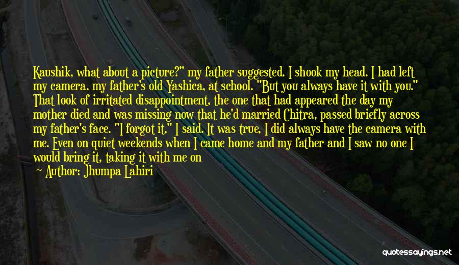 Jhumpa Lahiri Quotes: Kaushik, What About A Picture? My Father Suggested. I Shook My Head. I Had Left My Camera, My Father's Old