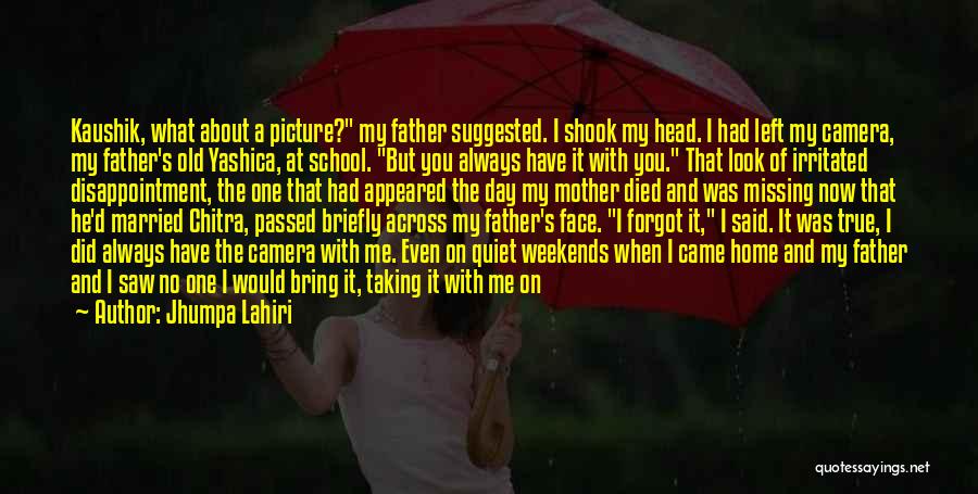 Jhumpa Lahiri Quotes: Kaushik, What About A Picture? My Father Suggested. I Shook My Head. I Had Left My Camera, My Father's Old