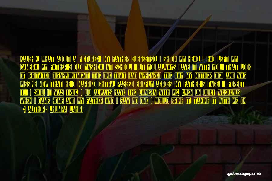 Jhumpa Lahiri Quotes: Kaushik, What About A Picture? My Father Suggested. I Shook My Head. I Had Left My Camera, My Father's Old
