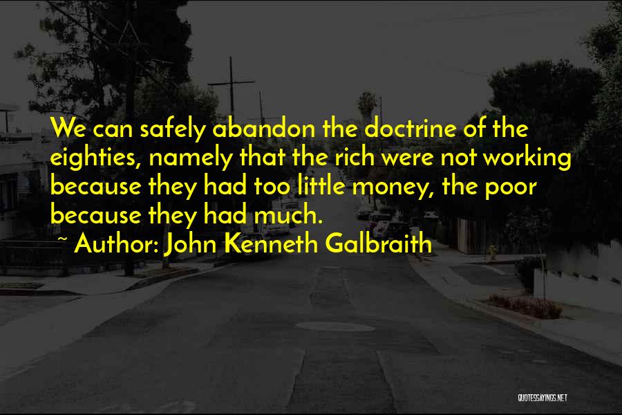John Kenneth Galbraith Quotes: We Can Safely Abandon The Doctrine Of The Eighties, Namely That The Rich Were Not Working Because They Had Too