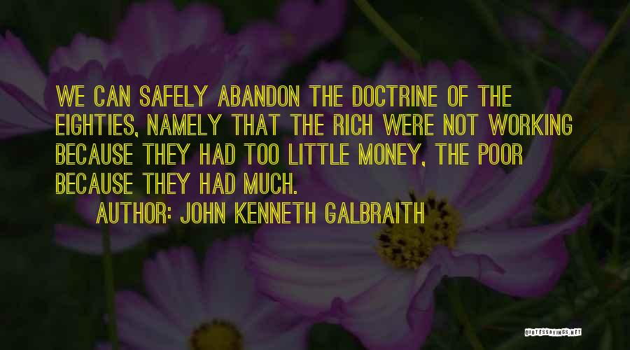 John Kenneth Galbraith Quotes: We Can Safely Abandon The Doctrine Of The Eighties, Namely That The Rich Were Not Working Because They Had Too