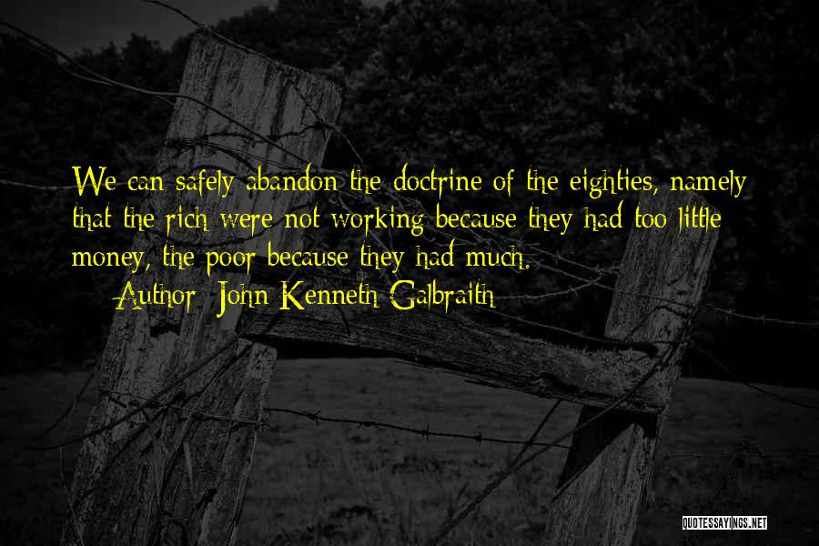 John Kenneth Galbraith Quotes: We Can Safely Abandon The Doctrine Of The Eighties, Namely That The Rich Were Not Working Because They Had Too