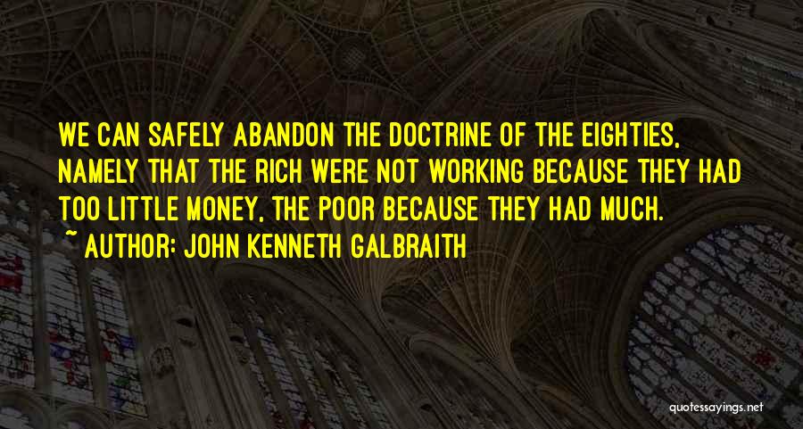 John Kenneth Galbraith Quotes: We Can Safely Abandon The Doctrine Of The Eighties, Namely That The Rich Were Not Working Because They Had Too