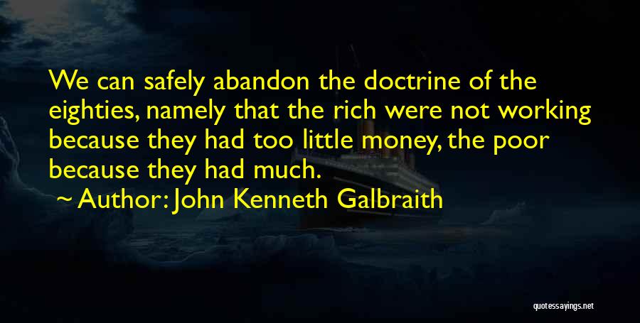 John Kenneth Galbraith Quotes: We Can Safely Abandon The Doctrine Of The Eighties, Namely That The Rich Were Not Working Because They Had Too