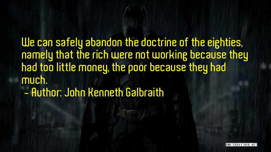 John Kenneth Galbraith Quotes: We Can Safely Abandon The Doctrine Of The Eighties, Namely That The Rich Were Not Working Because They Had Too