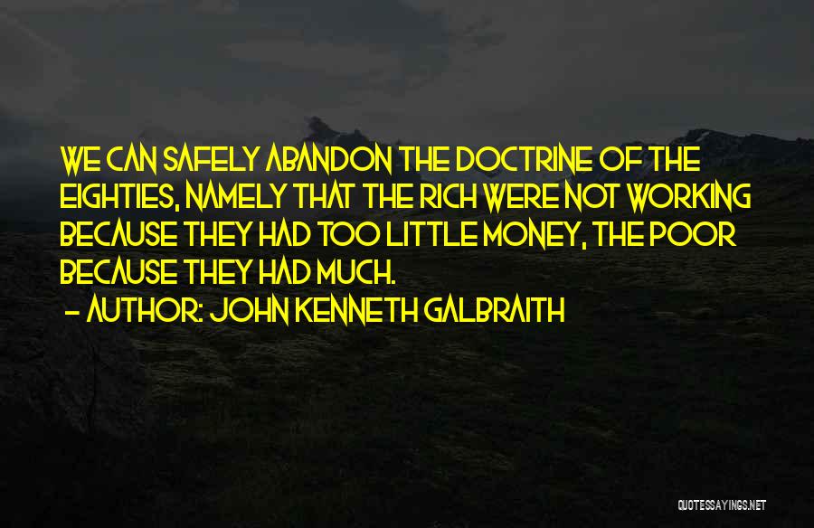 John Kenneth Galbraith Quotes: We Can Safely Abandon The Doctrine Of The Eighties, Namely That The Rich Were Not Working Because They Had Too