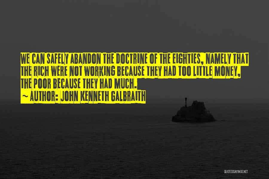 John Kenneth Galbraith Quotes: We Can Safely Abandon The Doctrine Of The Eighties, Namely That The Rich Were Not Working Because They Had Too