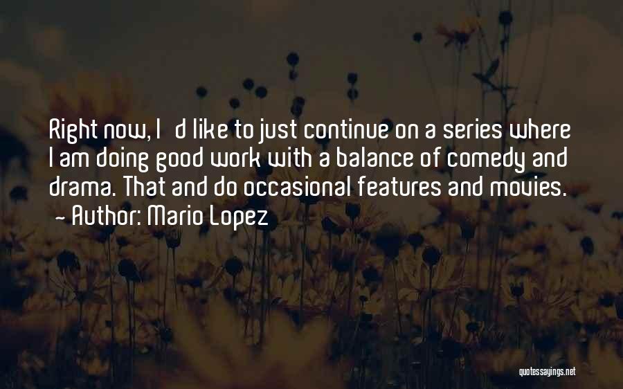 Mario Lopez Quotes: Right Now, I'd Like To Just Continue On A Series Where I Am Doing Good Work With A Balance Of