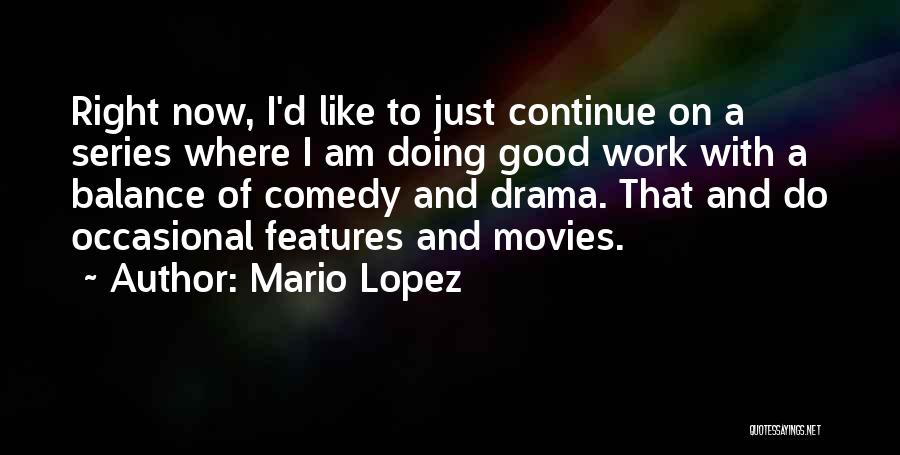 Mario Lopez Quotes: Right Now, I'd Like To Just Continue On A Series Where I Am Doing Good Work With A Balance Of