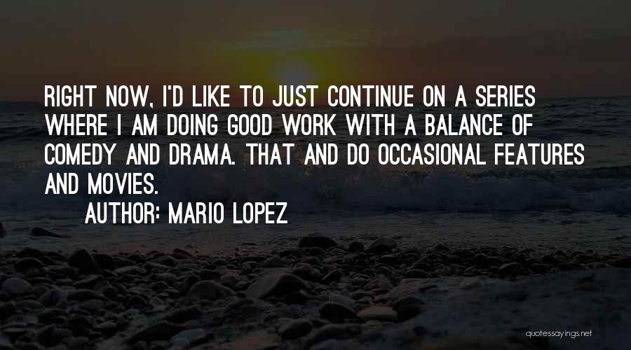 Mario Lopez Quotes: Right Now, I'd Like To Just Continue On A Series Where I Am Doing Good Work With A Balance Of