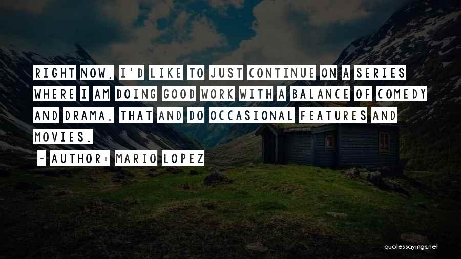 Mario Lopez Quotes: Right Now, I'd Like To Just Continue On A Series Where I Am Doing Good Work With A Balance Of