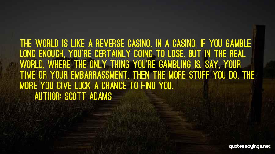 Scott Adams Quotes: The World Is Like A Reverse Casino. In A Casino, If You Gamble Long Enough, You're Certainly Going To Lose.