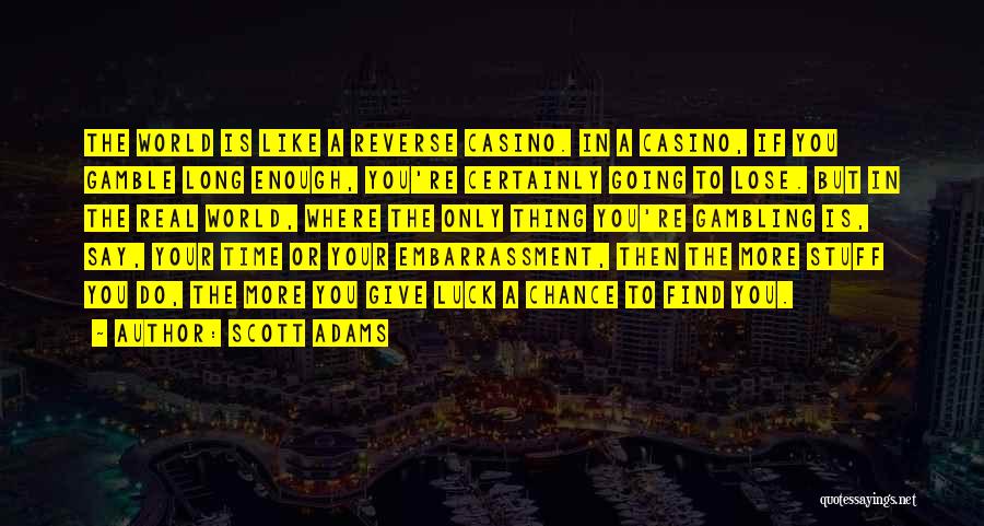 Scott Adams Quotes: The World Is Like A Reverse Casino. In A Casino, If You Gamble Long Enough, You're Certainly Going To Lose.