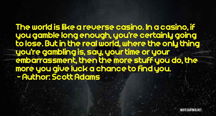 Scott Adams Quotes: The World Is Like A Reverse Casino. In A Casino, If You Gamble Long Enough, You're Certainly Going To Lose.