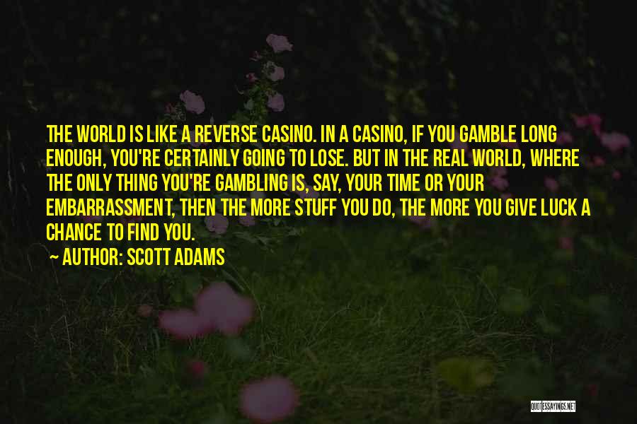 Scott Adams Quotes: The World Is Like A Reverse Casino. In A Casino, If You Gamble Long Enough, You're Certainly Going To Lose.