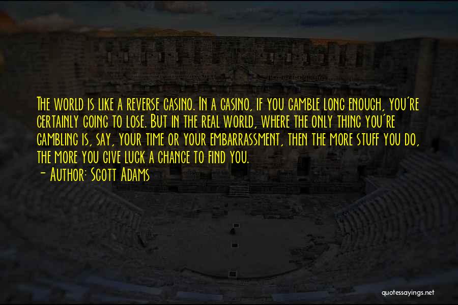 Scott Adams Quotes: The World Is Like A Reverse Casino. In A Casino, If You Gamble Long Enough, You're Certainly Going To Lose.