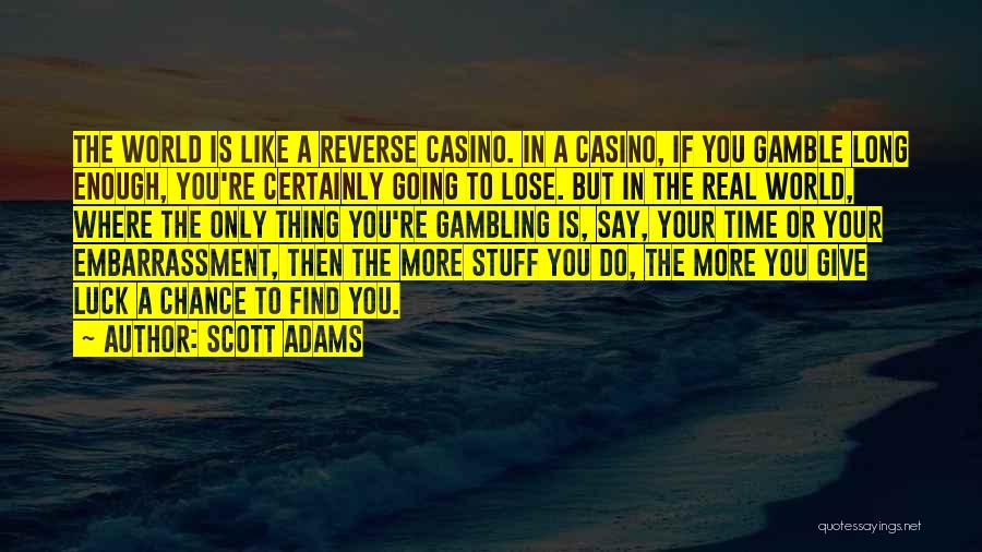 Scott Adams Quotes: The World Is Like A Reverse Casino. In A Casino, If You Gamble Long Enough, You're Certainly Going To Lose.