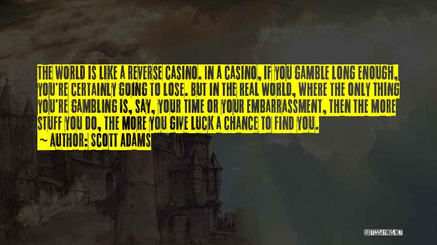 Scott Adams Quotes: The World Is Like A Reverse Casino. In A Casino, If You Gamble Long Enough, You're Certainly Going To Lose.