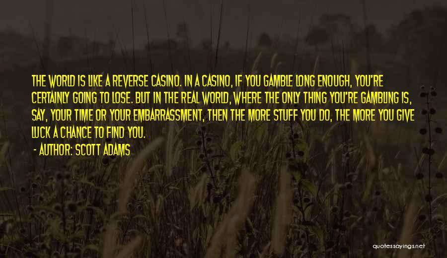 Scott Adams Quotes: The World Is Like A Reverse Casino. In A Casino, If You Gamble Long Enough, You're Certainly Going To Lose.