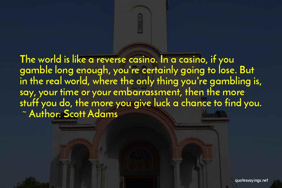 Scott Adams Quotes: The World Is Like A Reverse Casino. In A Casino, If You Gamble Long Enough, You're Certainly Going To Lose.