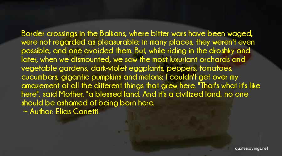 Elias Canetti Quotes: Border Crossings In The Balkans, Where Bitter Wars Have Been Waged, Were Not Regarded As Pleasurable; In Many Places, They