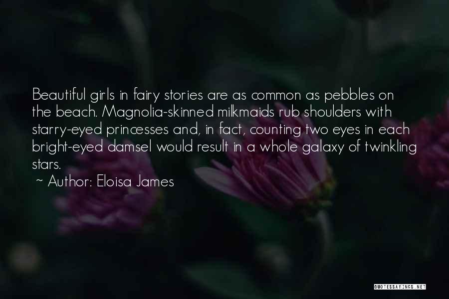 Eloisa James Quotes: Beautiful Girls In Fairy Stories Are As Common As Pebbles On The Beach. Magnolia-skinned Milkmaids Rub Shoulders With Starry-eyed Princesses