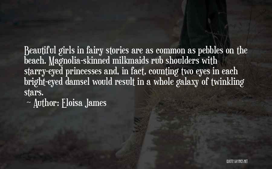 Eloisa James Quotes: Beautiful Girls In Fairy Stories Are As Common As Pebbles On The Beach. Magnolia-skinned Milkmaids Rub Shoulders With Starry-eyed Princesses