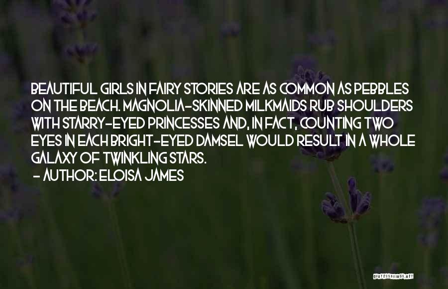 Eloisa James Quotes: Beautiful Girls In Fairy Stories Are As Common As Pebbles On The Beach. Magnolia-skinned Milkmaids Rub Shoulders With Starry-eyed Princesses