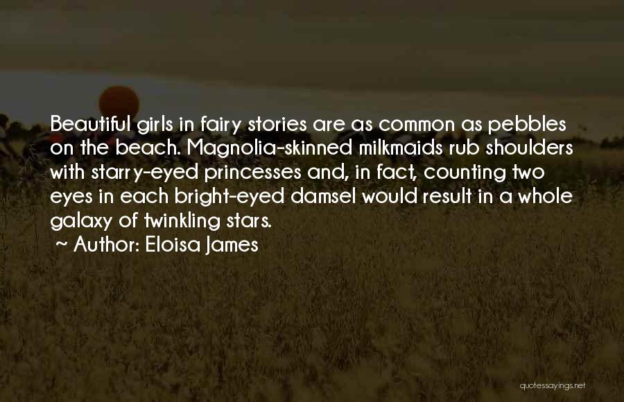 Eloisa James Quotes: Beautiful Girls In Fairy Stories Are As Common As Pebbles On The Beach. Magnolia-skinned Milkmaids Rub Shoulders With Starry-eyed Princesses