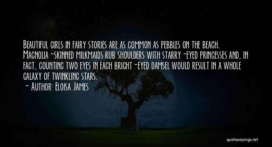 Eloisa James Quotes: Beautiful Girls In Fairy Stories Are As Common As Pebbles On The Beach. Magnolia-skinned Milkmaids Rub Shoulders With Starry-eyed Princesses
