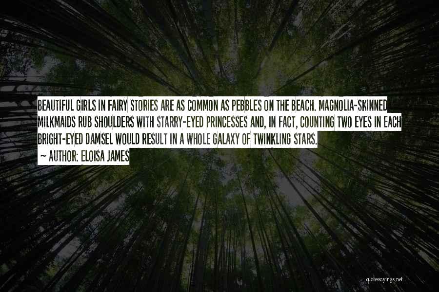 Eloisa James Quotes: Beautiful Girls In Fairy Stories Are As Common As Pebbles On The Beach. Magnolia-skinned Milkmaids Rub Shoulders With Starry-eyed Princesses