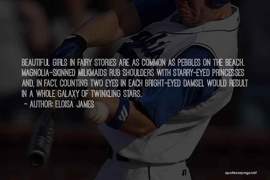 Eloisa James Quotes: Beautiful Girls In Fairy Stories Are As Common As Pebbles On The Beach. Magnolia-skinned Milkmaids Rub Shoulders With Starry-eyed Princesses