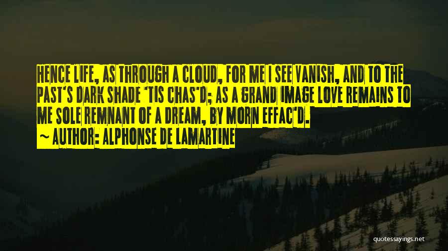 Alphonse De Lamartine Quotes: Hence Life, As Through A Cloud, For Me I See Vanish, And To The Past's Dark Shade 'tis Chas'd; As