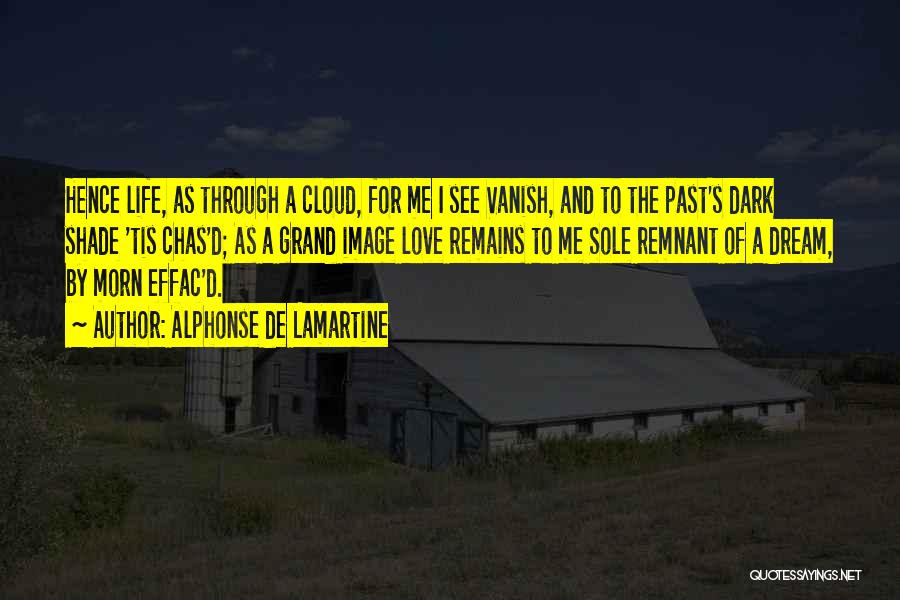 Alphonse De Lamartine Quotes: Hence Life, As Through A Cloud, For Me I See Vanish, And To The Past's Dark Shade 'tis Chas'd; As