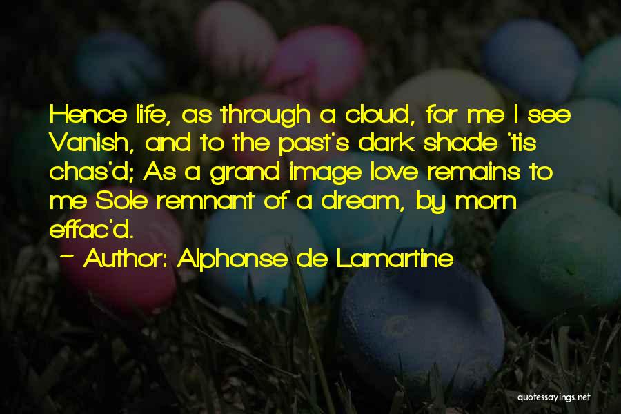 Alphonse De Lamartine Quotes: Hence Life, As Through A Cloud, For Me I See Vanish, And To The Past's Dark Shade 'tis Chas'd; As