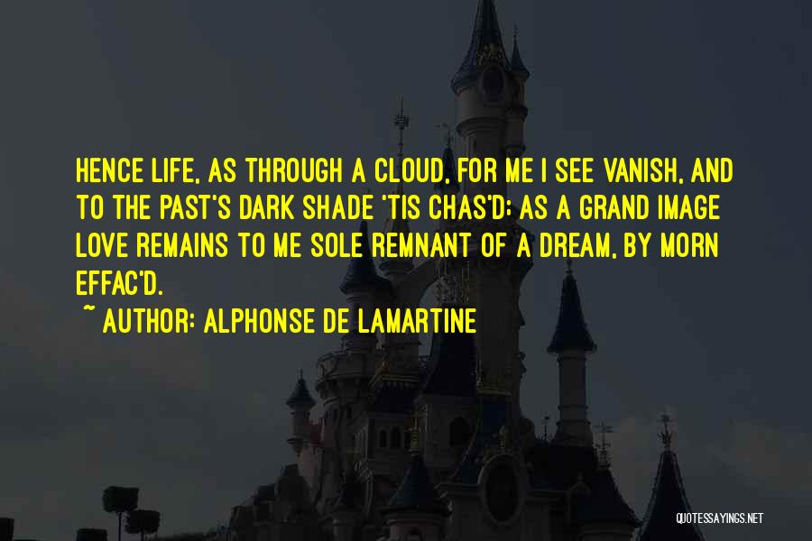 Alphonse De Lamartine Quotes: Hence Life, As Through A Cloud, For Me I See Vanish, And To The Past's Dark Shade 'tis Chas'd; As