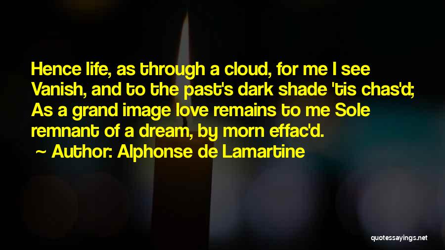 Alphonse De Lamartine Quotes: Hence Life, As Through A Cloud, For Me I See Vanish, And To The Past's Dark Shade 'tis Chas'd; As