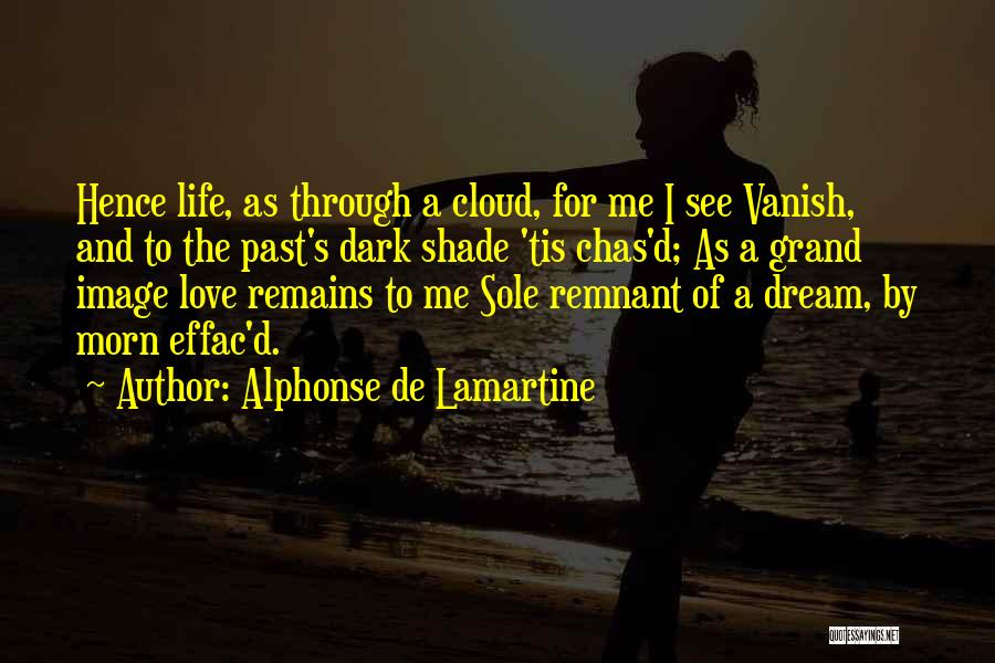 Alphonse De Lamartine Quotes: Hence Life, As Through A Cloud, For Me I See Vanish, And To The Past's Dark Shade 'tis Chas'd; As