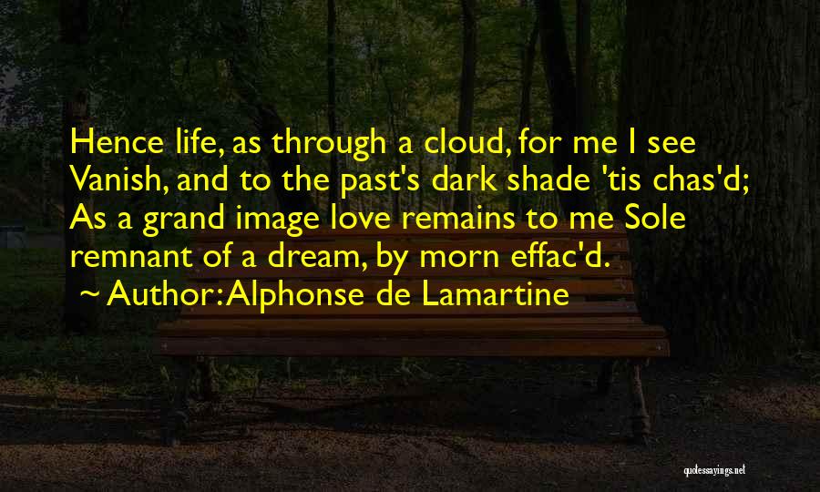 Alphonse De Lamartine Quotes: Hence Life, As Through A Cloud, For Me I See Vanish, And To The Past's Dark Shade 'tis Chas'd; As