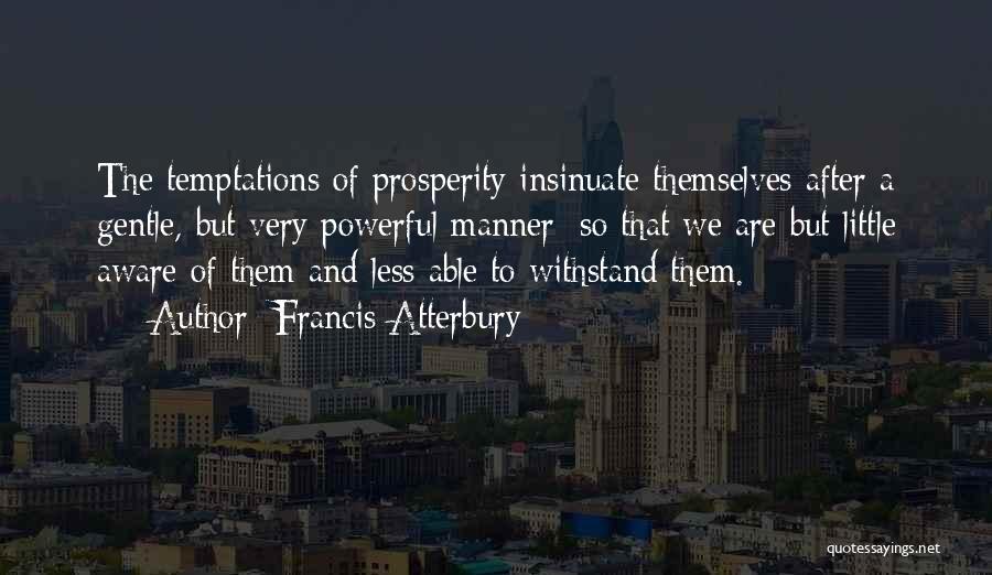 Francis Atterbury Quotes: The Temptations Of Prosperity Insinuate Themselves After A Gentle, But Very Powerful Manner; So That We Are But Little Aware