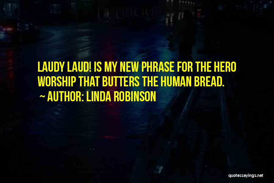 Linda Robinson Quotes: Laudy Laud! Is My New Phrase For The Hero Worship That Butters The Human Bread.