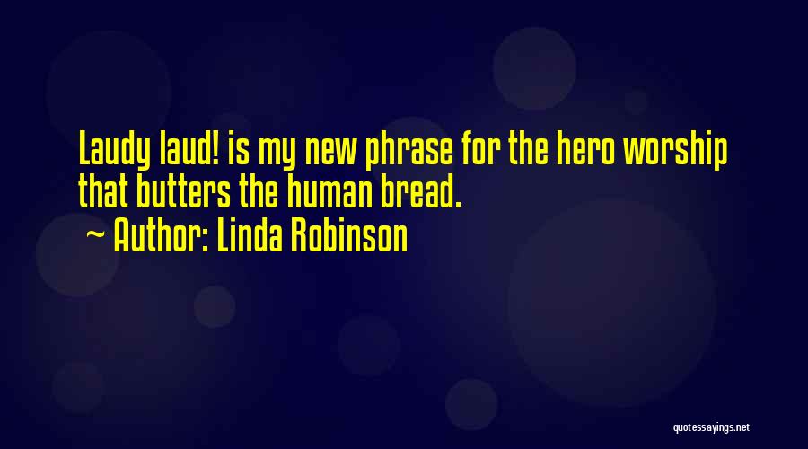 Linda Robinson Quotes: Laudy Laud! Is My New Phrase For The Hero Worship That Butters The Human Bread.