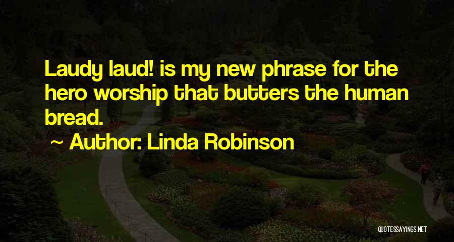 Linda Robinson Quotes: Laudy Laud! Is My New Phrase For The Hero Worship That Butters The Human Bread.