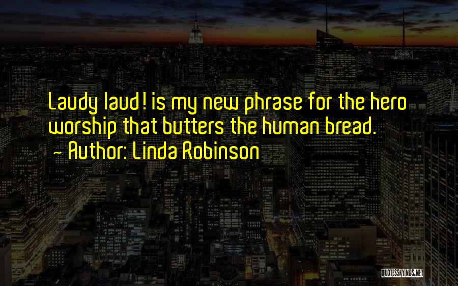 Linda Robinson Quotes: Laudy Laud! Is My New Phrase For The Hero Worship That Butters The Human Bread.