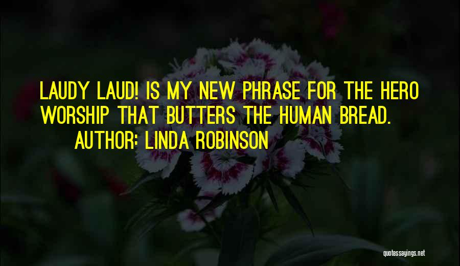 Linda Robinson Quotes: Laudy Laud! Is My New Phrase For The Hero Worship That Butters The Human Bread.