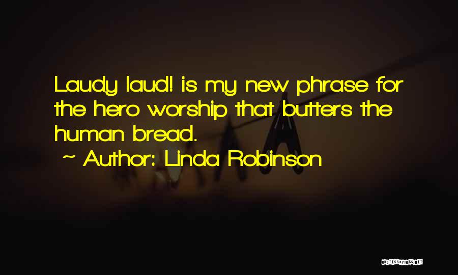 Linda Robinson Quotes: Laudy Laud! Is My New Phrase For The Hero Worship That Butters The Human Bread.