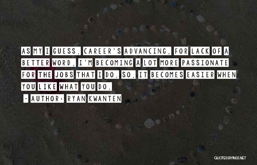 Ryan Kwanten Quotes: As My I Guess, Career's Advancing, For Lack Of A Better Word, I'm Becoming A Lot More Passionate For The